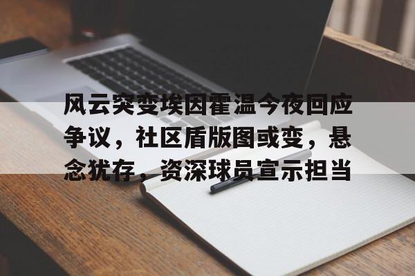 亚博app下载 -风云突变埃因霍温今夜回应争议，社区盾版图或变，悬念犹存，资深球员宣示担当(埃因霍温青年队vs阿贾克斯青年队)